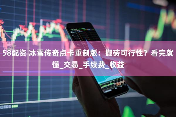 58配资 冰雪传奇点卡重制版：搬砖可行性？看完就懂_交易_手续费_收益