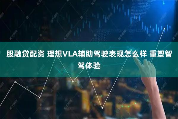 股融贷配资 理想VLA辅助驾驶表现怎么样 重塑智驾体验