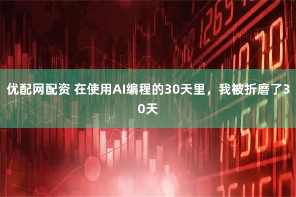 优配网配资 在使用AI编程的30天里，我被折磨了30天