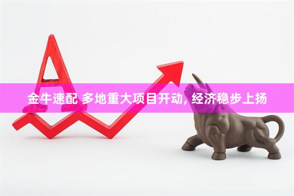 金牛速配 多地重大项目开动, 经济稳步上扬
