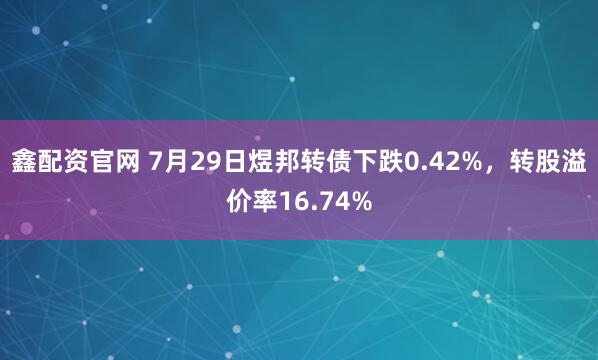 鑫配资官网 7月29日煜邦转债下跌0.42%，转股溢价率16.74%